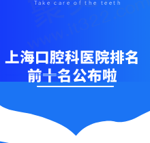 上海口腔科医院排名前十名公布咯，速览上海口腔专科医院哪家好