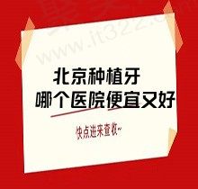 北京种植牙哪个医院便宜又好？评测后口碑不错牙科这十家登榜！