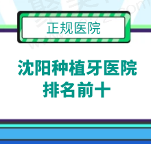 沈阳种植牙医院排名前十榜！看沈阳种植牙哪家医院好及多少钱一颗2023