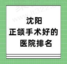 沈阳正颌手术好的医院排名：Top前十中包含沈阳杏林/北方等名院