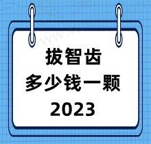 拔智齿多少钱一颗2023？一张表回答正位/阻生/埋伏智齿收费标准