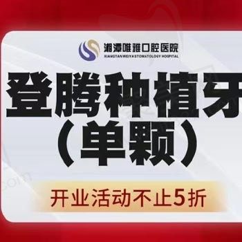 湘潭唯雅口腔医院种植牙多少钱？登腾种植体+基台+烤瓷冠仅需4926元起