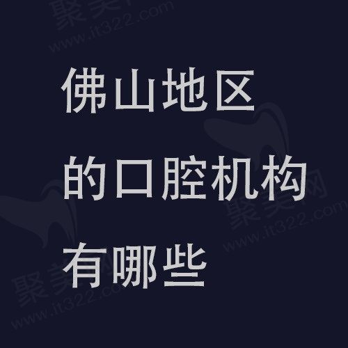 佛山排名好的口腔医院名单公布，登特/曙光金子/爱顿口腔都在排行榜中!