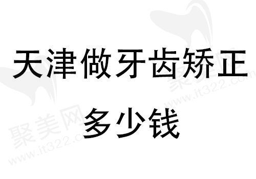 天津牙齿矫正大概要花多少钱？金属托槽6900元起|隐形矫正12800元起