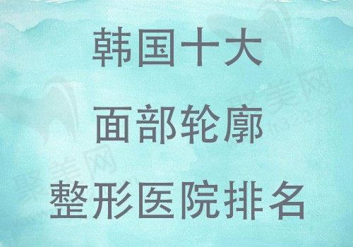 韩国磨骨医院排行榜前十名，看韩国技术好的整形医院做磨骨手术多少钱？