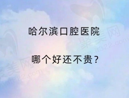 哈尔滨口腔医院哪个好还不贵？整理哈尔滨口腔医院排名前十名单！
