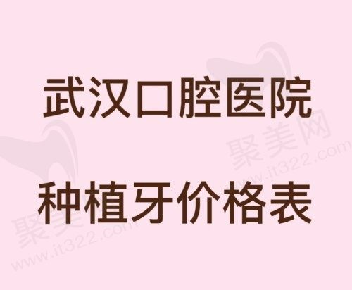 2023武汉口腔医院种植牙价格已更新，德韩/咿呀/中诺价目表都有