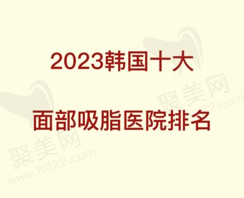 2023韩国十大面部吸脂医院排名，都是韩国吸脂技术好的整形医院