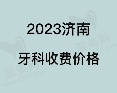 2023济南牙科收费价目表公布，种植牙3980起/牙齿矫正6800起