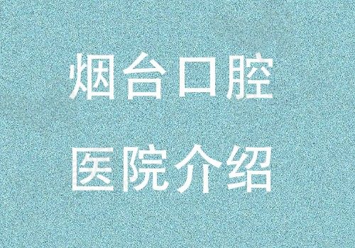 烟台口腔医院排行榜单揭晓，看看哪家口腔医院种植矫正便宜又好？