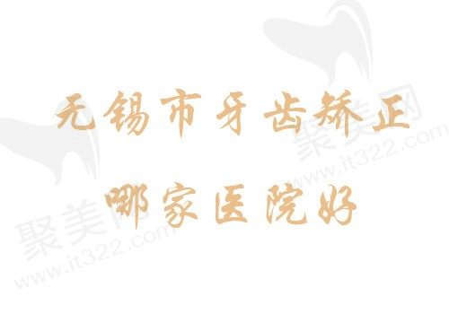 无锡市牙齿矫正哪家医院好？无锡市这五家牙科整牙技术好还便宜