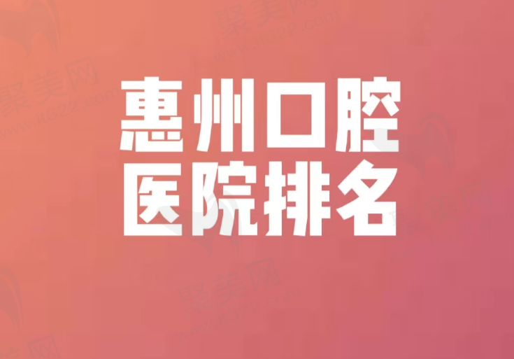惠州口腔医院排名来啦，来看看惠州好的口腔医院有哪些！