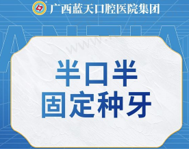 广西蓝天口腔医院种植牙收费贵吗？半口半固定种牙仅需17990元起！