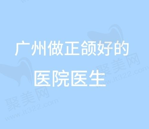 广州正颌手术费用多少钱？来看广州做正颌手术好的医院医生有谁？
