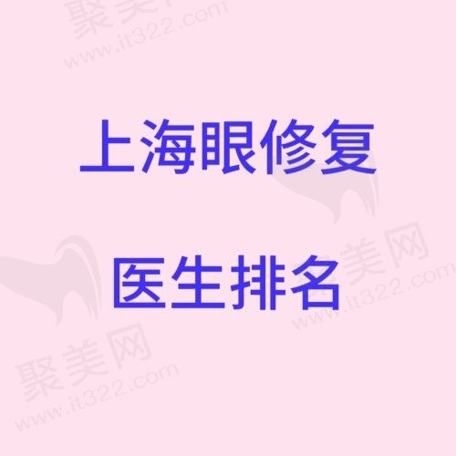 上海做眼修复好的专家有哪些？来看这份上海眼修复医生排名前十榜单!