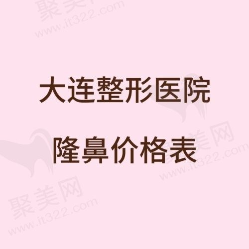 大连隆鼻手术价格是多少？来看大连正规整形医院非常新隆鼻价格表