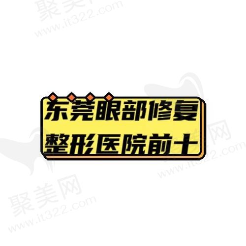 东莞眼部修复美容医院：排名前十的整形美容机构，让你眼部焕然一新！