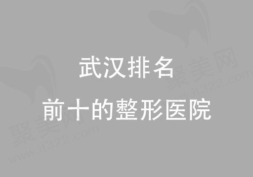 武汉十大正规整形医院排名，其艺星/美莱/五洲整形实力靠前！