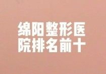 绵阳整形医院排行榜前十，华美/韩美/医而美排名靠前