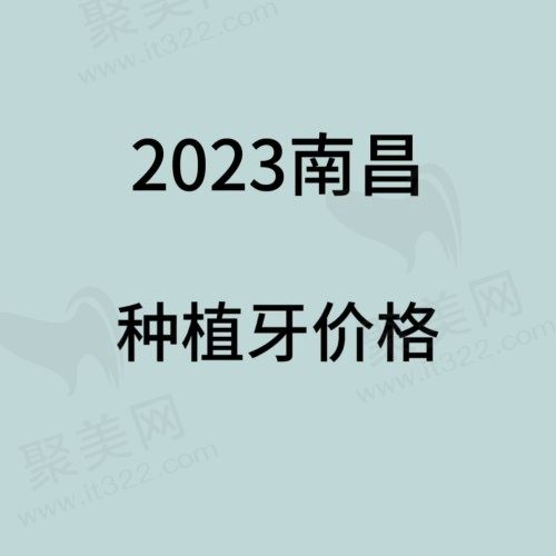 南昌种植牙多少钱一颗？2023南昌正规口腔医院种植牙价格公布