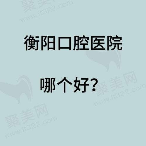 衡阳口腔医院哪个好？盘点衡阳技术好收费亲民的正规口腔医院