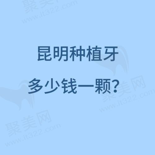 昆明种植牙多少钱一颗？顺便来看看昆明市种植牙哪个医院好
