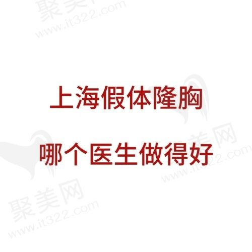 上海假体隆胸哪个医生做得好？上海实力派隆胸医生排名前十大揭晓