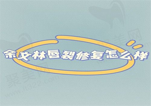 余文林唇裂修复怎么样？技术可靠收费也不贵在广州高尚坐诊可预约