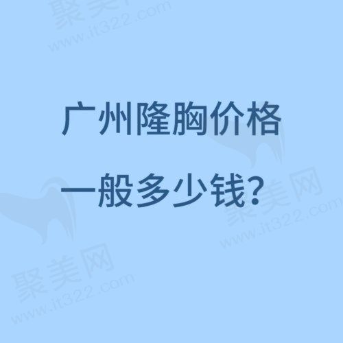 广州隆胸价格一般是多少钱？参考广州隆胸比较好的医院收费标准