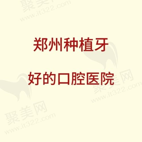 郑州种植牙比较好的口腔医院有哪些？公布郑州种植牙排名前十的口腔医院
