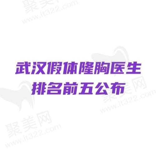 武汉假体隆胸医生哪个好？盘点人气医生技术口碑双名列前茅