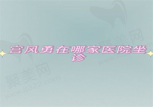 宫风勇在北京联合丽格坐诊，做鼻子技术好风格自然可线上预约附价格