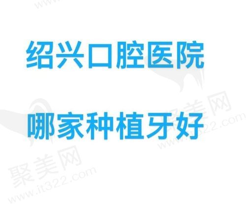 绍兴口腔医院哪家种植牙好，为您盘点实力强收费公道的几家医院！