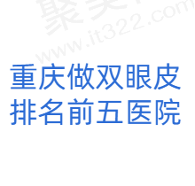 重庆双眼皮做得好的医院有哪些？推荐排名前五的实力好医院