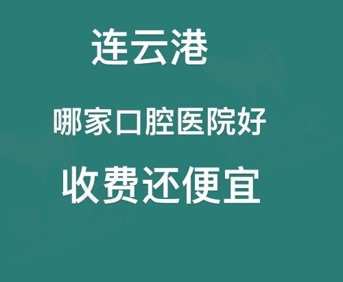 连云港哪家口腔医院好收费还便宜，这五家医院榜上有名！