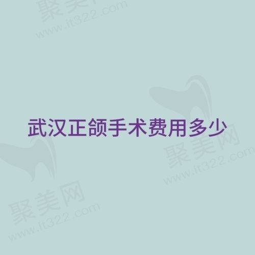 武汉正颌手术费用多少？参考武汉做正颌手术好的医院医生价格