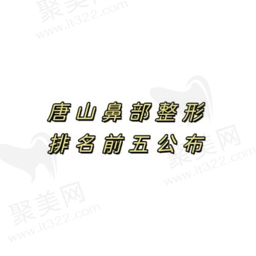 唐山隆鼻整形哪家医院比较好？盘点技术优良价格实惠的美容医院