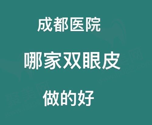 成都做双眼皮做的好的医院有哪些？推荐实力好的医院及医生附价格