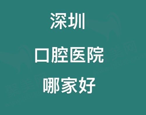 深圳口腔医院哪家好？排名靠前的好医院名单已出含有种植牙、正畸费用供参考！