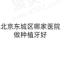 北京东城区哪家医院做种植牙好？拜博/康贝佳/瑞泰/榜上有名