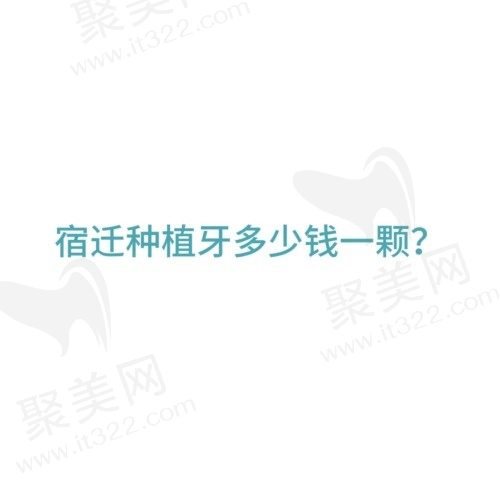 宿迁种植牙齿多少钱一颗？附宿迁种植牙好的口腔医院推荐