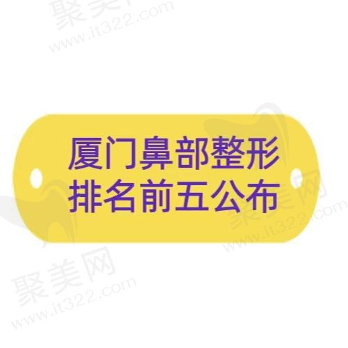 厦门隆鼻技术好的医院有哪些？非常新排名分析前五上榜优势及价格