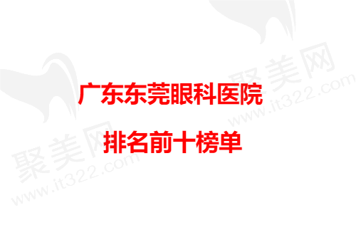 广东东莞眼科医院排名榜公布，东莞哪个眼科医院好一目了然！