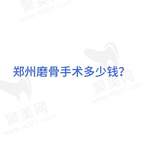 郑州磨骨多少钱？盘点郑州磨骨手术做得好的正规整形医院