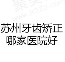 苏州牙齿矫正哪家医院好？牙博士/美奥/常熟元和/康贝佳均有上榜附收费价格表