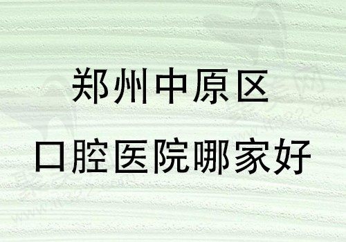 郑州中原区口腔医院哪家好？已盘点出这五家医院给到各位