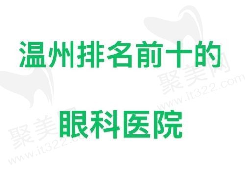 温州排名前十的眼科医院公布，赶紧收藏不然刷着刷着就忘了！