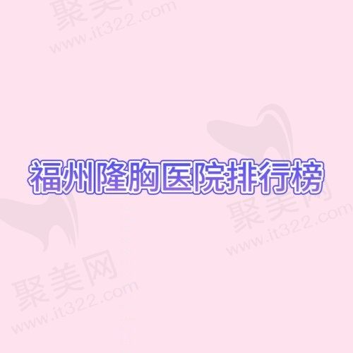 福州隆胸医院排行榜前十公布，海峡/美贝尔/名韩均上榜！