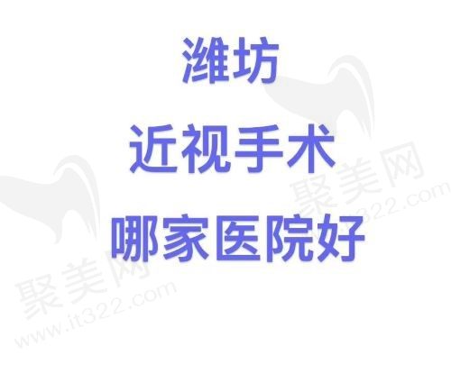 潍坊近视手术哪家医院好？精选5家靠谱医院附地址价格！