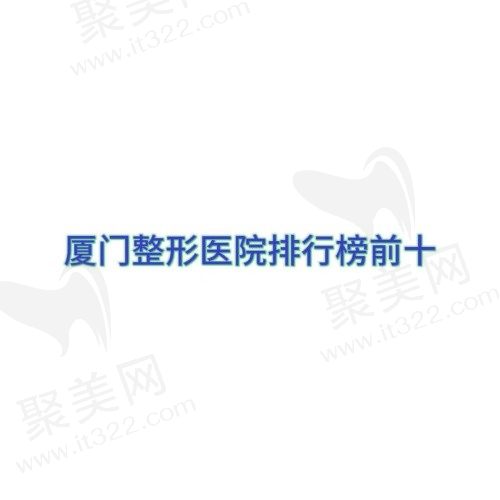 厦门整形医院十大排行榜公布，汇总厦门前十名正规整形医院！